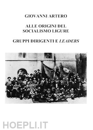 artero giovanni - alle origini del socialismo ligure. gruppi dirigenti e leaders