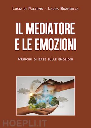 di palermo lucia giuseppa; brambilla laura - il mediatore e le emozioni. principi di base sulle emozioni