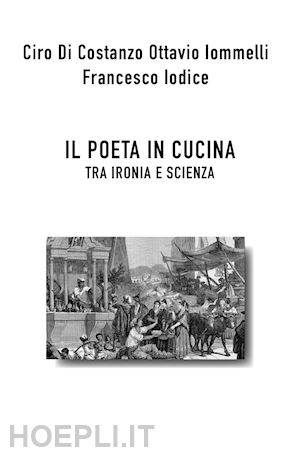 di costanzo ciro; iomelli ottavio; iodice francesco - il poeta in cucina tra ironia e scienza