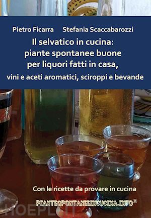 ficarra pietro;  scaccabarozzi stefania - selvatico in cucina: piante spontanee buone per liquori fatti in casa, vini e ac