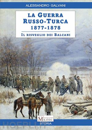 galvani alessandro - la guerra russo-turca 1877-1878. il risveglio dei balcani