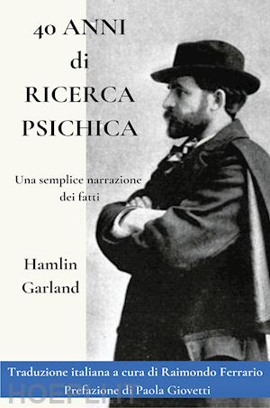 garland hamlin; ferrario r. (curatore) - 40 anni di ricerca psichica. una semplice narrazione dei fatti