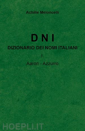 meloncelli achille - dni. dizionario dei nomi italiani. vol. 1: aaron-azzuzzo