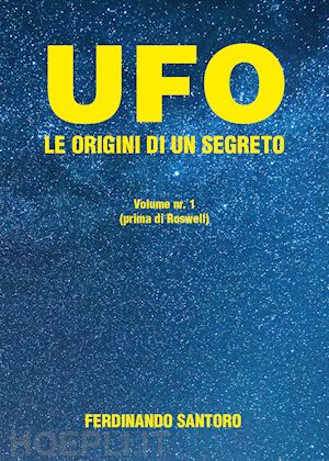 santoro ferdinando - ufo. le origini di un segreto. vol. 1: prima di roswell