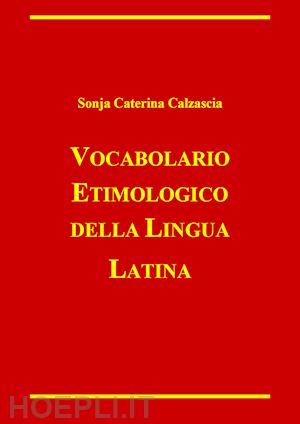 calzascia sonja caterina - vocabolario etimologico della lingua latina