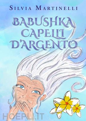 martinelli silvia - babushka capelli d'argento