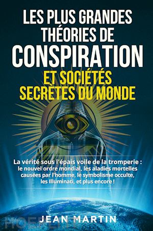 martin jean - les plus grandes théories de conspiration et sociétés secrètes du monde