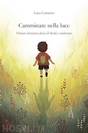 cattaneo luca - camminare nella luce. praticare intenzioni efficaci di libertà e condivisione