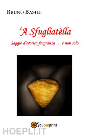 basile bruno - 'a sfugliatella. saggio d'erotica fragranza... e non solo