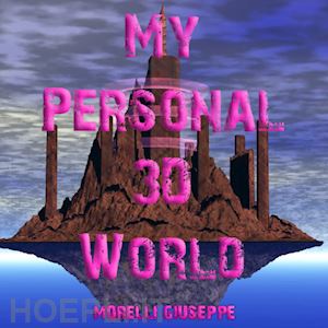 morelli giuseppe - my personal 3d world. il mio mondo fantastico