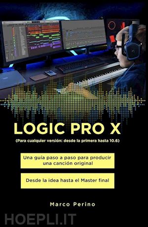 marco perino - logic pro x - una guía paso a paso para producir una canción original desde la idea hasta el master final
