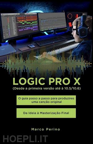 marco perino - logic pro x - o guia passo a passo para produzires uma canção original - da ideia à masterização final