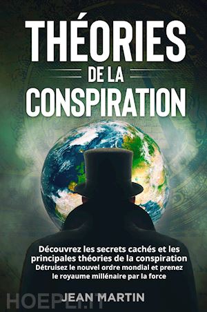 martin jean - théories de la conspiration. découvrez les secrets cachés et les principales théories de la conspiration. détruisez le nouvel ordre mondial et prenez le royaume millénaire par la force.