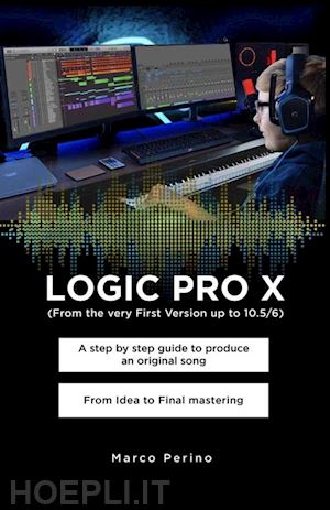 marco perino - logic pro x  -   a step by step guide to produce an original song from idea to final mastering