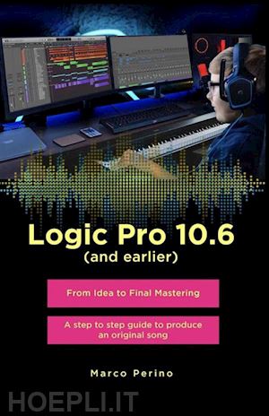 marco perino - logic pro 10.6 (and earlier) - from idea to final mastering ( compatible with logic pro 10.7 )