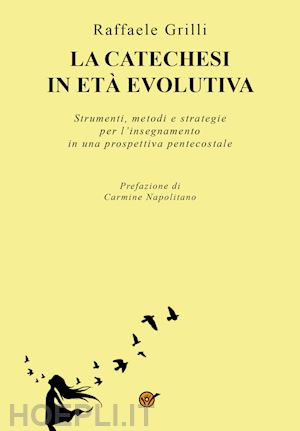 grilli raffaele - la catechesi in età evolutiva. strumenti, metodi e strategie per l'insegnamento in una prospettiva pentecostale