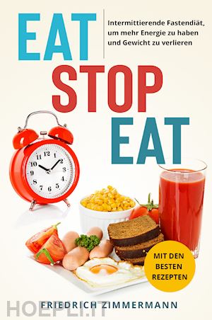 zimmermann friedrich - eat stop eat. intermittierende fastendiät, um mehr energie zu haben und gewicht zu verlieren. mit den besten rezepten