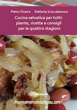 ficarra pietro; scaccabarozzi stefania - cucina selvatica per tutti: piante, ricette e consigli per le quattro stagioni