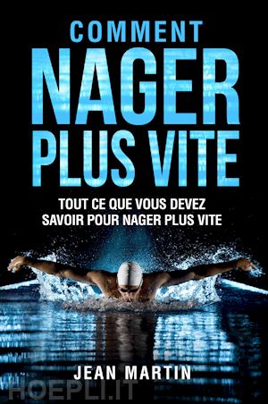 martin jean - comment nager plus vite. tout ce que vous devez savoir pour nager plus vite