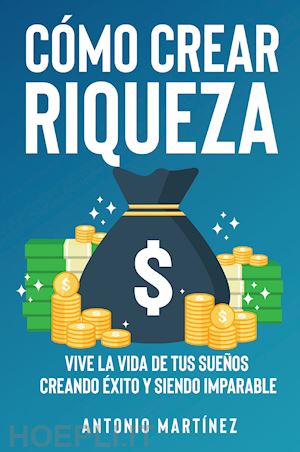 martin jean - cómo crear riqueza. vive la vida de tus sueños creando éxito y siendo imparable