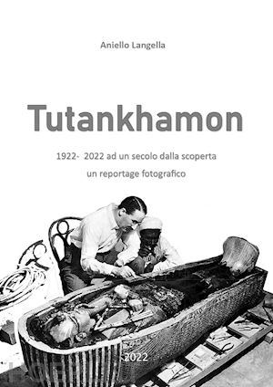 langella aniello - tutankhamon. 1922-2022 ad un secolo dalla scoperta un reportage fotografico