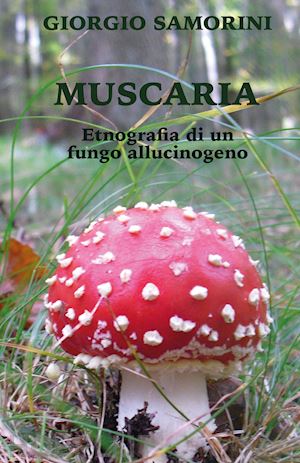 samorini giorgio - muscaria. etnografia di un fungo allucinogeno