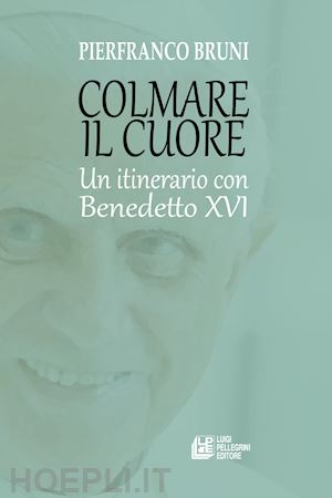 bruni pierfranco - colmare il cuore. un itinerario con benedetto xvi