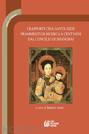 serra b. (curatore) - rapporti cina-santa sede. frammenti di ricerca a cent'anni dal concilio di shang