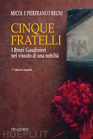 bruni micol; bruni pierfranco - cinque fratelli. i bruni gaudinieri nel vissuto di una nobiltà. ediz. ampliata