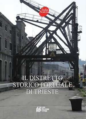 caroli a.(curatore); palladini g.(curatore); tius v.(curatore) - il distretto storico portuale di trieste