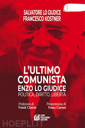 lo giudice salvatore; kostner francesco - l'ultimo comunista enzo lo giudice. politica, diritto, libertà