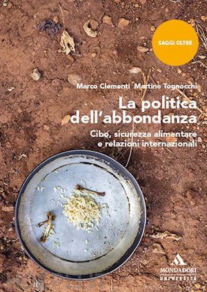 clementi marco; tognocchi martino - la politica dell'abbondanza. cibo, sicurezza alimentare e relazioni internazionali