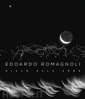 romagnoli edoardo; curti denis (curatore) - dillo alla luna