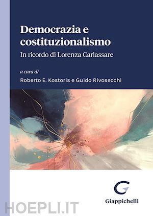 kostoris roberto e. (curatore); rivosecchi guido (curatore) - democrazia e costituzionalismo