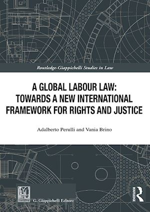 perulli adalberto; brino vania - global labour law: towards a new international framework for rights and justice