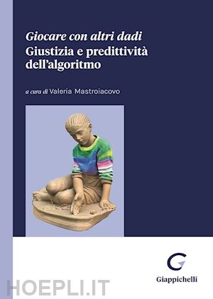 mastroiacovo valeria (curatore) - giocare con altri dadi. giustizia e predittivita' dell'algoritmo