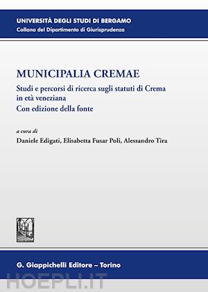 edigati d. (curatore); fusar poli e. (curatore); tira a. (curatore) - municipalia cremae. studi e percorsi di ricerca sugli statuti di crema in eta' v