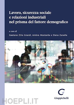 zilio grandi gaetano (curatore); mostarda ambra (curatore); zanella elena (curatore) - lavoro, sicurezza sociale e relazioni industriali nel prisma del fattore demogra