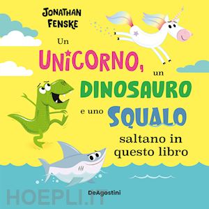 fensche jonathan - unicorno, un dinosauro e uno squalo... saltano in questo libro