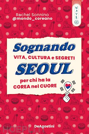 sonnino rachel @mondocoreano - sognando seoul. vita, cultura e segreti per chi ha la corea nel cuore