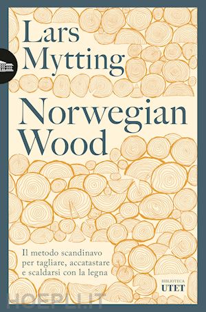 mytting lars - norwegian wood. il metodo scandinavo per tagliare, accatastare e scaldarsi con l