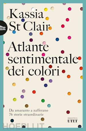 st clair kassia - atlante sentimentale dei colori. da amaranto a zafferano 76 storie straordinarie