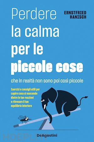 hanisch ernstfried - perdere la calma per le piccole cose. che in realtà non sono così piccole. esercizi e consigli utili per capire cosa si nasconde dietro le tue reazioni e ritrovare il tuo equilibrio interiore