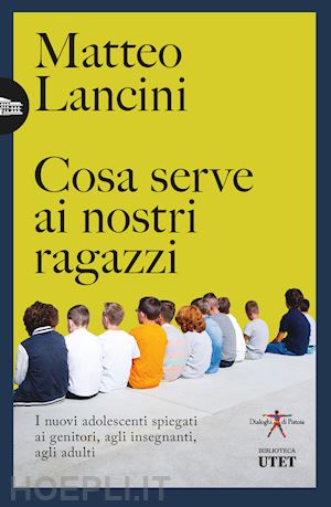 lancini matteo - cosa serve ai nostri ragazzi. i nuovi adolescenti spiegati ai genitori, agli insegnanti, agli adulti