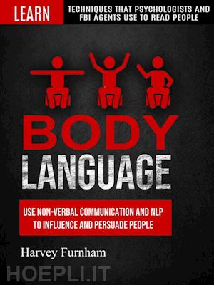harvey furnham - body language: use non-verbal communication and nlp to influence and persuade people (learn techniques that psychologists and fbi agents use to read people)