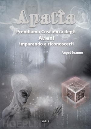 angel jeanne - apatìa - prendiamo coscienza degli alieni, imparando a riconoscerli - vol. 4