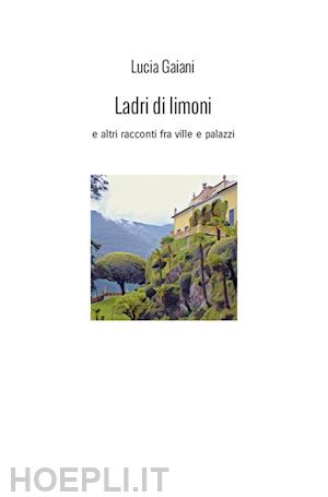 gaiani lucia - ladri di limoni. e altri racconti fra ville e palazzi