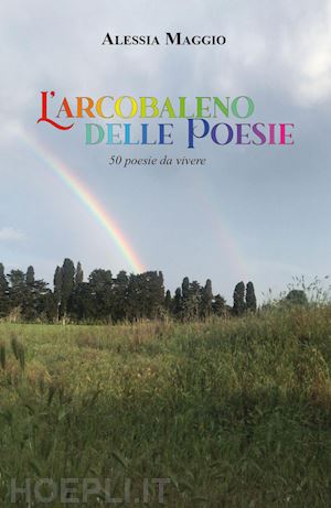 maggio alessia - l'arcobaleno delle poesie. 50 poesie da vivere