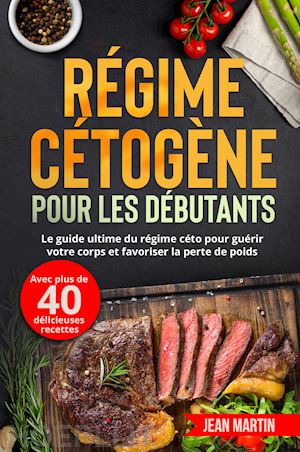 martin jean - régime cétogène pour les débutants. le guide ultime du régime céto pour guérir votre corps et favoriser la perte de poids (avec plus de 40 délicieuses recettes)