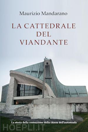 mandarano maurizio - la cattedrale del viandante. la storia della costruzione della chiesa dell'autostrada